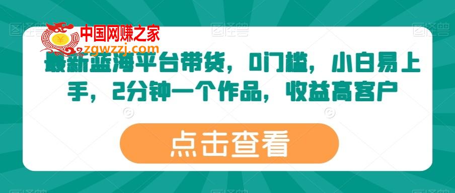 最新蓝海平台带货，0门槛，小白易上手，2分钟一个作品，收益高【揭秘】