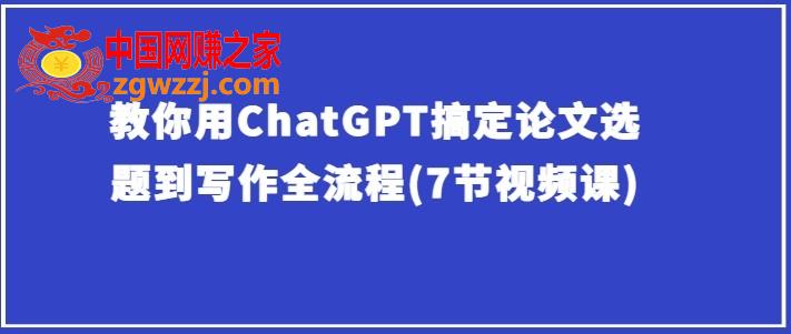 教你用ChatGPT搞定论文选题到写作全流程(7节视频课),教你用ChatGPT搞定论文选题到写作全流程(7节视频课),借助,ChatGPT,第1张