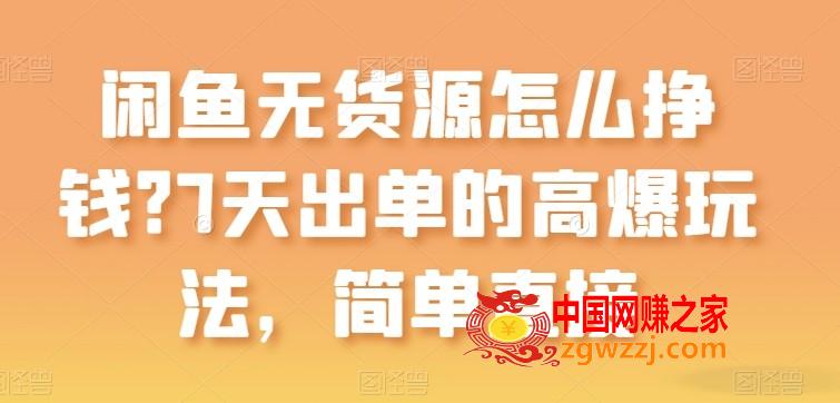 闲鱼无货源怎么挣钱？7天出单的高爆玩法，简单直接【揭秘】