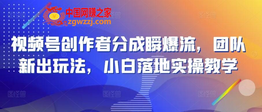 视频号创作者分成瞬爆流，团队新出玩法，小白落地实操教学【揭秘】