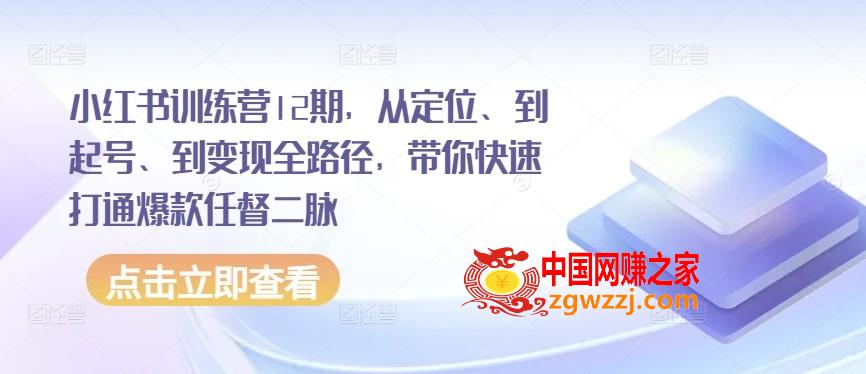 小红书训练营12期，从定位、到起号、到变现全路径，带你快速打通爆款任督二脉