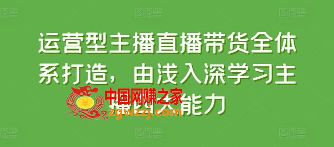 运营型主播直播带货全体系打造，由浅入深学习主播四大能力,运营型主播直播带货全体系打造，由浅入深学习主播四大能力,学习,方法,下载,第1张