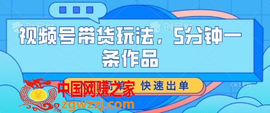 视频号带货玩法，5分钟一条作品，入门简单，快速出单【揭秘】