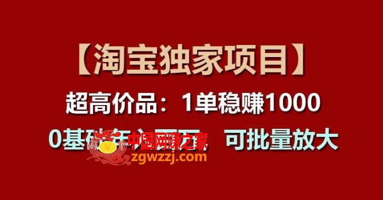 【淘宝独家项目】超高价品：1单稳赚1k多，0基础年入百W，可批量放大【揭秘】