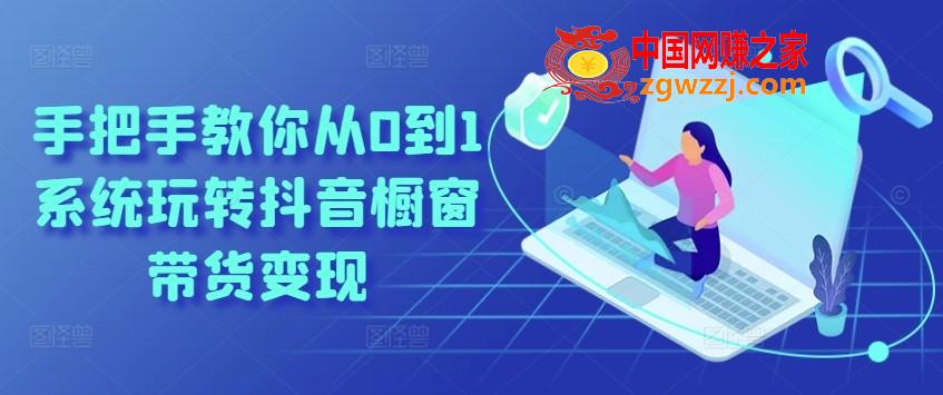 手把手教你从0到1系统玩转抖音橱窗带货变现,手把手教你从0到1系统玩转抖音橱窗带货变现,橱窗,商品,如何,第1张