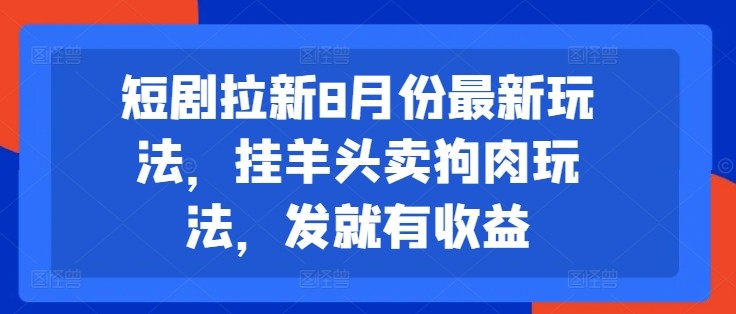 短剧拉新8月份最新玩法，挂羊头卖狗肉玩法，发就有收益,短剧拉新8月份最新玩法，挂羊头卖狗肉玩法，发就有收益,玩法,短剧,学习,第1张