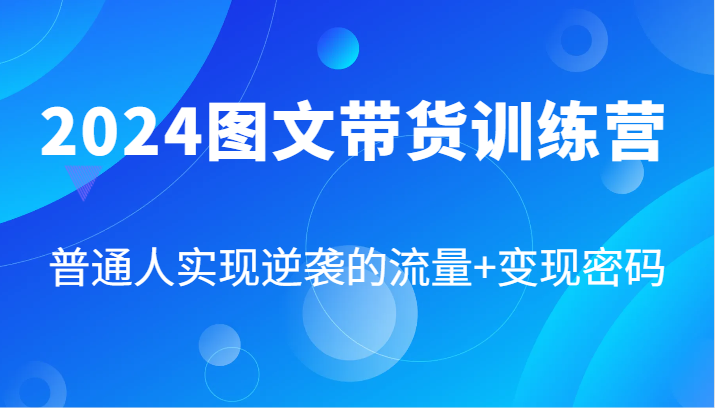 2024图文带货训练营，普通人实现逆袭的流量+变现密码（87节课）,图片[1]-2024图文带货训练营，普通人实现逆袭的流量+变现密码（87节课）-中创网_分享中创网创业资讯_最新网络项目资源,.mp4,节课,如何,第1张