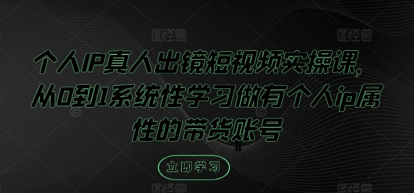 个人IP真人出镜短视频实操课，从0到1系统性学习做有个人ip属性的带货账号,个人IP真人出镜短视频实操课，从0到1系统性学习做有个人ip属性的带货账号,如何,频带,视频,第1张