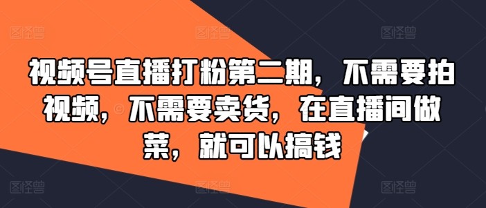 视频号直播打粉第二期，不需要拍视频，不需要卖货，在直播间做菜，就可以搞钱,视频号直播打粉第二期，不需要拍视频，不需要卖货，在直播间做菜，就可以搞钱,视频,不需要,直播间,第1张