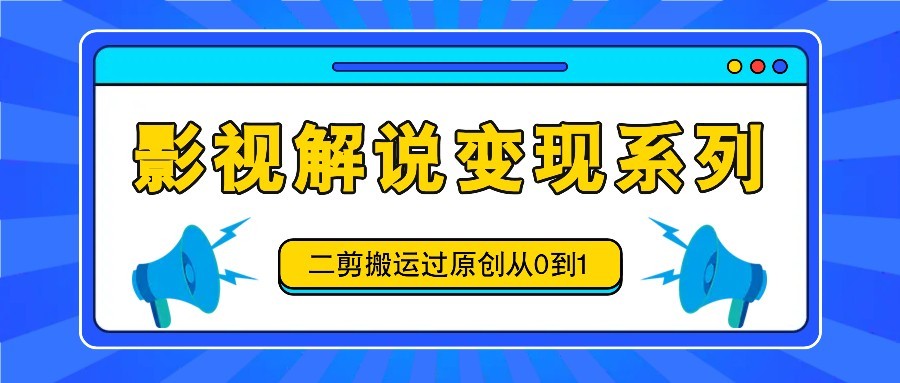 影视解说变现系列，二剪搬运过原创从0到1，喂饭式教程,图片[1]-影视解说变现系列，二剪搬运过原创从0到1，喂饭式教程-中创网_分享中创网创业资讯_最新网络项目资源,影视,变现,解说,第1张