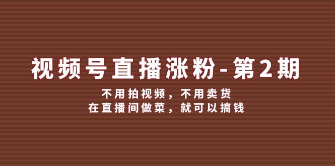 （12155期）视频号/直播涨粉-第2期，不用拍视频，不用卖货，在直播间做菜，就可以搞钱,（12155期）视频号/直播涨粉-第2期，不用拍视频，不用卖货，在直播间做菜，就可以搞钱,视频,直播间,不用,第1张