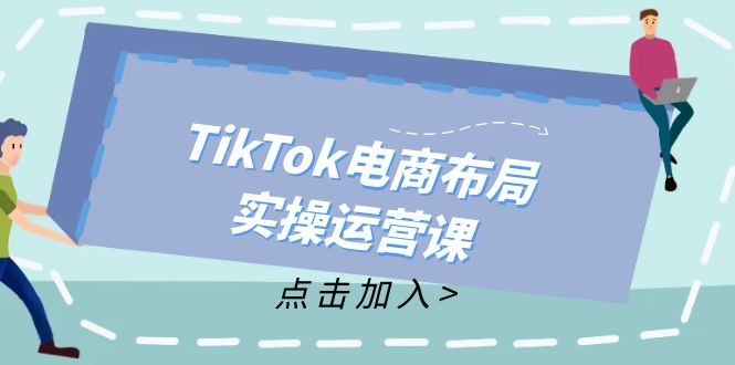 （12156期）TikTok电商布局实操运营课：从新手到精通，成为TikTok带货运营高手,（12156期）TikTok电商布局实操运营课：从新手到精通，成为TikTok带货运营高手,流量,运营,第1张