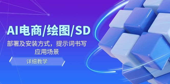 （12157期）AI-电商/绘图/SD/详细教程：部署与安装方式，提示词-书写，应用场景,（12157期）AI-电商/绘图/SD/详细教程：部署与安装方式，提示词-书写，应用场景,介绍,方式,第1张