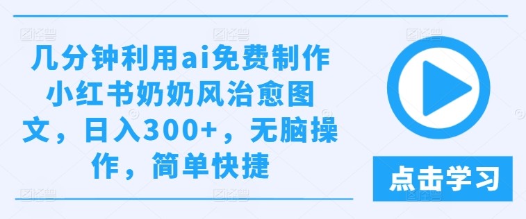 几分钟利用ai免费制作小红书奶奶风治愈图文，日入300+，无脑操作，简单快捷【揭秘】,几分钟利用ai免费制作小红书奶奶风治愈图文，日入300+，无脑操作，简单快捷【揭秘】,项目,治愈,免费,第1张