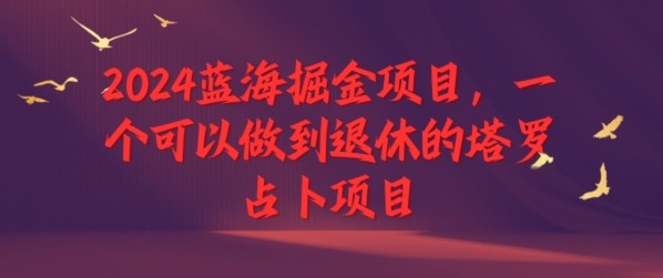 2024蓝海掘金项目，一个可以做到退休的塔罗占卜项目,2024蓝海掘金项目，一个可以做到退休的塔罗占卜项目,项目,第1张