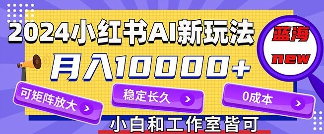 2024最新小红薯AI赛道，蓝海项目，月入10000+，0成本，当事业来做，可矩阵,2024最新小红薯AI赛道，蓝海项目，月入10000+，0成本，当事业来做，可矩阵,项目,变现,介绍,第1张