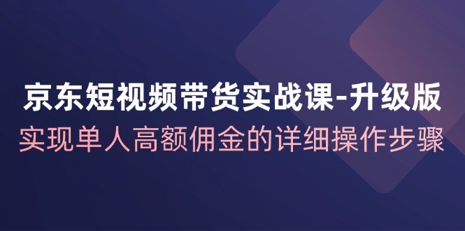 （12167期）京东-短视频带货实战课-升级版，实现单人高额佣金的详细操作步骤,（12167期）京东-短视频带货实战课-升级版，实现单人高额佣金的详细操作步骤,实现,NeadPay,第1张