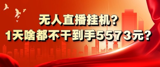 无人直播挂机?1天啥都不干到手5573元?,无人直播挂机?1天啥都不干到手5573元?,无人,直播,第1张