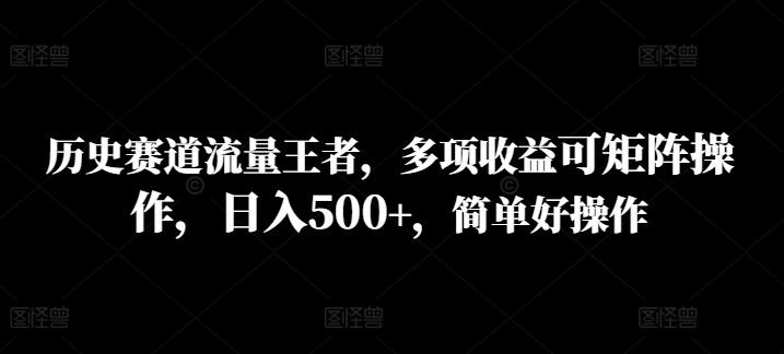 历史赛道流量王者，多项收益可矩阵操作，日入500+，简单好操作,历史赛道流量王者，多项收益可矩阵操作，日入500+，简单好操作,历史,收益,操作,第1张