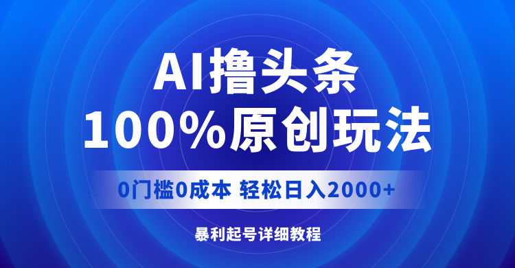 （12174期）AI撸头条，100%原创玩法，0成本0门槛，轻松日入2000+,（12174期）AI撸头条，100%原创玩法，0成本0门槛，轻松日入2000+,操作,AI,头条,第1张