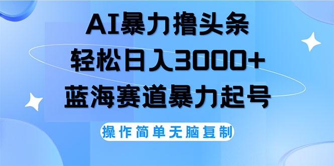 （12181期）AI撸头条，轻松日入3000+无脑操作，当天起号，第二天见收益,（12181期）AI撸头条，轻松日入3000+无脑操作，当天起号，第二天见收益,操作,简单,第1张