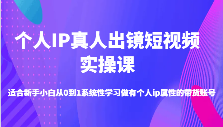 个人IP真人出镜短视频实操课-适合新手小白从0到1系统性学习做有个人ip属性的带货账号,图片[1]-个人IP真人出镜短视频实操课-适合新手小白从0到1系统性学习做有个人ip属性的带货账号-中创网_分享中创网创业资讯_最新网络项目资源,如何,短视,频带,第1张