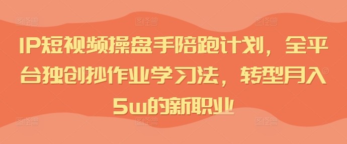 IP短视频操盘手陪跑计划，全平**创抄作业学习法，转型月入5w的新职业,IP短视频操盘手陪跑计划，全平**创抄作业学习法，转型月入5w的新职业,视频,操盘,第1张