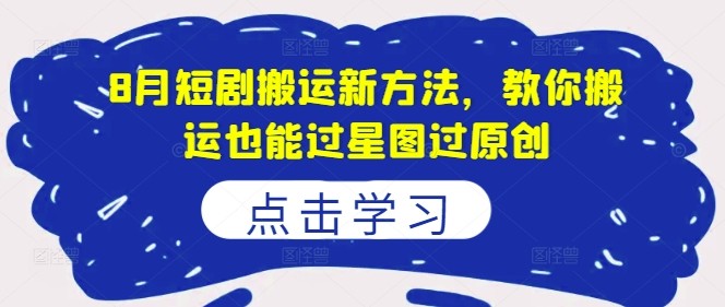 8月短剧搬运新方法，教你搬运也能过星图过原创,8月短剧搬运新方法，教你搬运也能过星图过原创,搬运,视频,原创,第1张