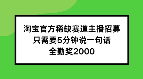 淘宝官方稀缺赛道主播招募 ，只需要5分钟说一句话， 全勤奖2000【揭秘】,淘宝官方稀缺赛道主播招募 ，只需要5分钟说一句话， 全勤奖2000【揭秘】,淘宝,赛道,第1张