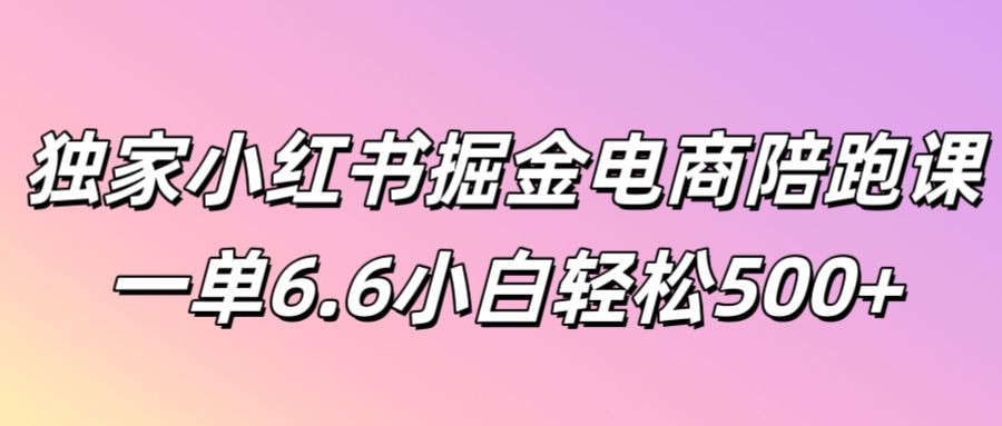 独家小红书掘金电商陪跑课一单6.6小白轻松5张,独家小红书掘金电商陪跑课一单6.6小白轻松5张,项目,小红,电商,第1张