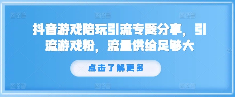 抖音游戏陪玩引流专题分享，引流游戏粉，流量供给足够大,抖音游戏陪玩引流专题分享，引流游戏粉，流量供给足够大,引流,游戏,陪玩,第1张