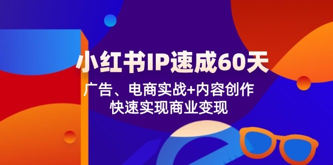 （12202期）小红书 IP速成60天：广告、电商实战+内容创作，快速实现商业变现,（12202期）小红书 IP速成60天：广告、电商实战+内容创作，快速实现商业变现,直播,实战,第1张