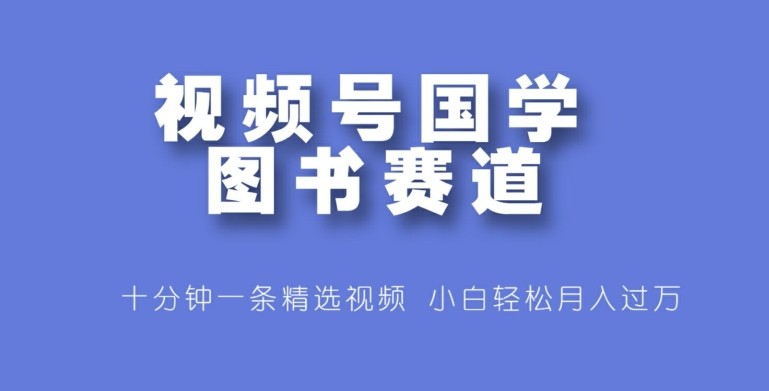 视频号国学图书赛道，十分钟一条精选视频，小白轻松月入过万,视频号国学图书赛道，十分钟一条精选视频，小白轻松月入过万,视频,我们,赛道,第1张