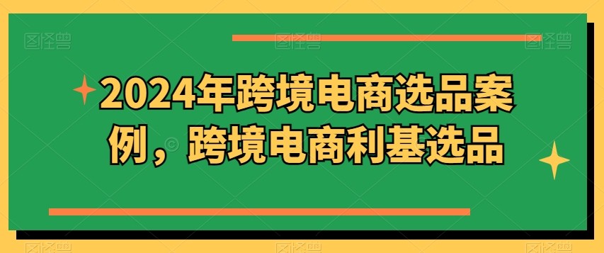 2024年跨境电商选品案例，跨境电商利基选品（更新）,2024年跨境电商选品案例，跨境电商利基选品（更新）,选品,电商,第1张