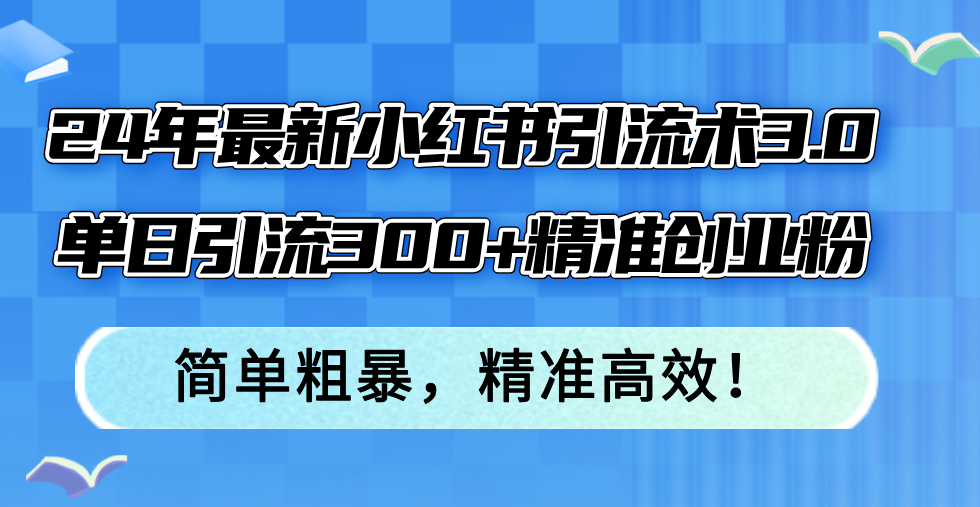 （12215期）24年最新小红书引流术3.0，单日引流300+精准创业粉，简单粗暴，精准高效！,（12215期）24年最新小红书引流术3.0，单日引流300+精准创业粉，简单粗暴，精准高效！,引流,小红,聊天,第1张