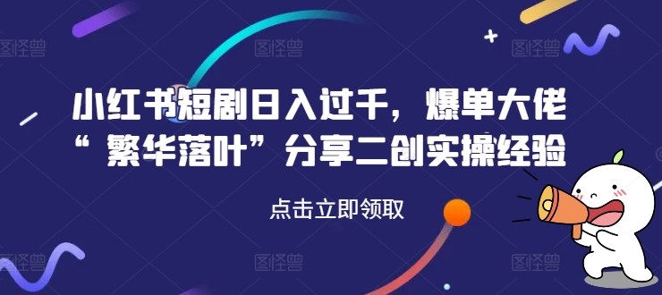 小红书短剧日入过千，爆单大佬“繁华落叶”分享二创实操经验,小红书短剧日入过千，爆单大佬“繁华落叶”分享二创实操经验,分享,小红,第1张