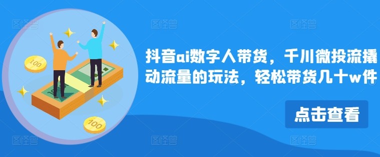 抖音ai数字人带货，千川微投流撬动流量的玩法，轻松带货几十w件,抖音ai数字人带货，千川微投流撬动流量的玩法，轻松带货几十w件,课程,ai,几十,第1张