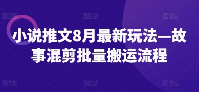 小说推文8月最新玩法—故事混剪批量搬运流程,小说推文8月最新玩法—故事混剪批量搬运流程,小说,混剪,流程,第1张