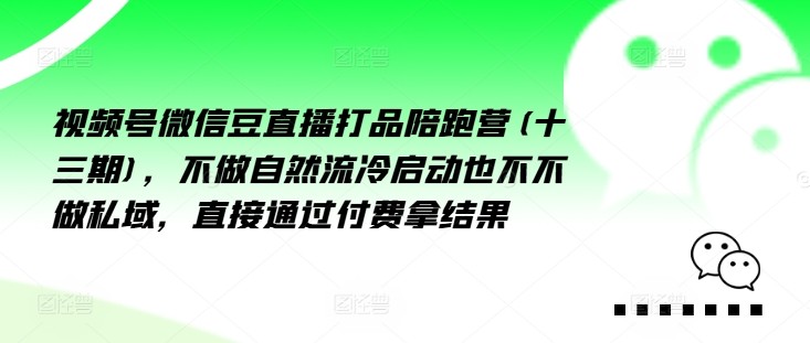 视频号微信豆直播打品陪跑营(十三期)，‮做不‬自‮流然‬冷‮动启‬也不不做私域，‮接直‬通‮付过‬费拿结果,视频号微信豆直播打品陪跑营(十三期)，‮做不‬自‮流然‬冷‮动启‬也不不做私域，‮接直‬通‮付过‬费拿结果,视频,如何,直播,第1张