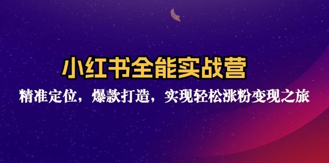 （12235期）小红书全能实战营：精准定位，爆款打造，实现轻松涨粉变现之旅,（12235期）小红书全能实战营：精准定位，爆款打造，实现轻松涨粉变现之旅,nbsp,.mp4,博主,第1张