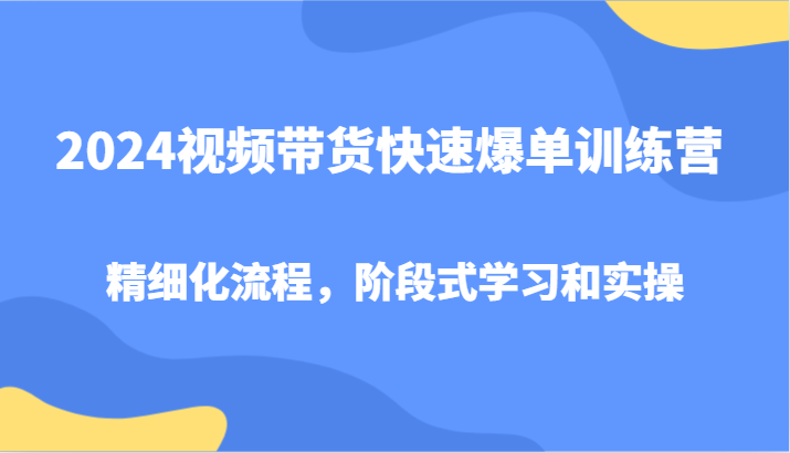 2024视频带货快速爆单训练营，精细化流程，阶段式学习和实操,图片[1]-2024视频带货快速爆单训练营，精细化流程，阶段式学习和实操-中创网_分享中创网创业资讯_最新网络项目资源,阶段,第三,投放,第1张