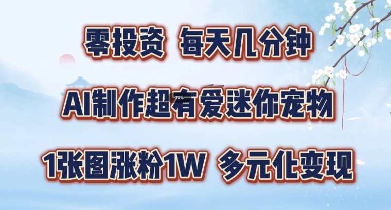 AI制作超有爱迷你宠物玩法，1张图涨粉1W，多元化变现，手把手交给你【揭秘】,AI制作超有爱迷你宠物玩法，1张图涨粉1W，多元化变现，手把手交给你【揭秘】,变现,项目,制作,第1张