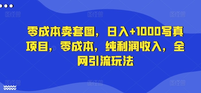 零成本卖套图，日入+1000**项目，零成本，纯利润收入，全网引流玩法,零成本卖套图，日入+1000**项目，零成本，纯利润收入，全网引流玩法,项目,成本,**,第1张