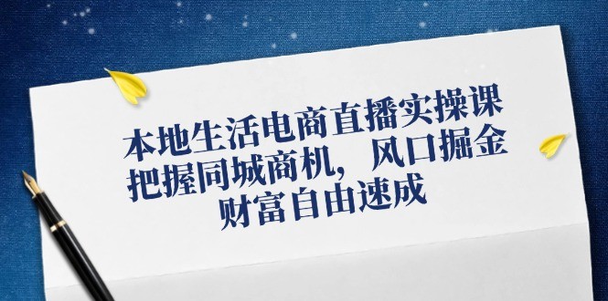 本地生活电商直播实操课，把握同城商机，风口掘金，财富自由速成,图片[1]-本地生活电商直播实操课，把握同城商机，风口掘金，财富自由速成-中创网_分享中创网创业资讯_最新网络项目资源,直播,第1张