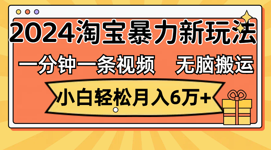 （12239期）一分钟一条视频，无脑搬运，小白轻松月入6万+2024淘宝暴力新玩法，可批量,（12239期）一分钟一条视频，无脑搬运，小白轻松月入6万+2024淘宝暴力新玩法，可批量,视频,项目,淘宝,第1张