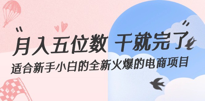 （12241期）月入五位数 干就完了 适合新手小白的全新火爆的电商项目,（12241期）月入五位数 干就完了 适合新手小白的全新火爆的电商项目,项目,火爆,电商,第1张