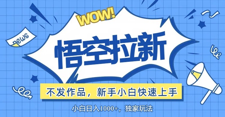 （12243期）悟空拉新最新玩法，无需作品暴力出单，小白快速上手,（12243期）悟空拉新最新玩法，无需作品暴力出单，小白快速上手,拉新,咱们,悟空,第1张