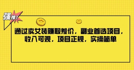 通过卖女装赚取差价，副业首选项目，收入可观，项目正规，实操简单,通过卖女装赚取差价，副业首选项目，收入可观，项目正规，实操简单,项目,通过,女人,第1张