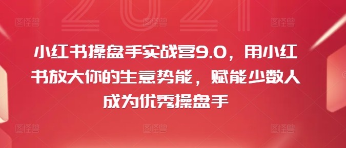 小红书操盘手实战营9.0，用小红书放大你的生意势能，赋能少数人成为优秀操盘手,小红书操盘手实战营9.0，用小红书放大你的生意势能，赋能少数人成为优秀操盘手,操盘,课时,第1张