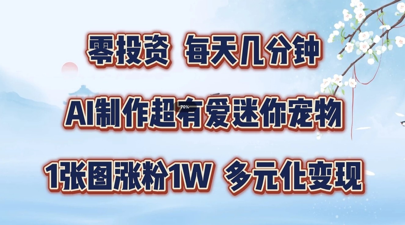 零投资，每天几分钟，AI制作超有爱迷你宠物玩法，多元化变现，手把手交给你,零投资，每天几分钟，AI制作超有爱迷你宠物玩法，多元化变现，手把手交给你,nbsp,变现,项目,第1张